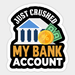 Just Crushed My Bank Account Sticker